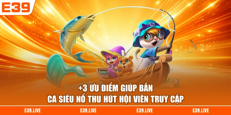 +3 ưu điểm giúp bắn cá siêu nổ thu hút hội viên truy cập