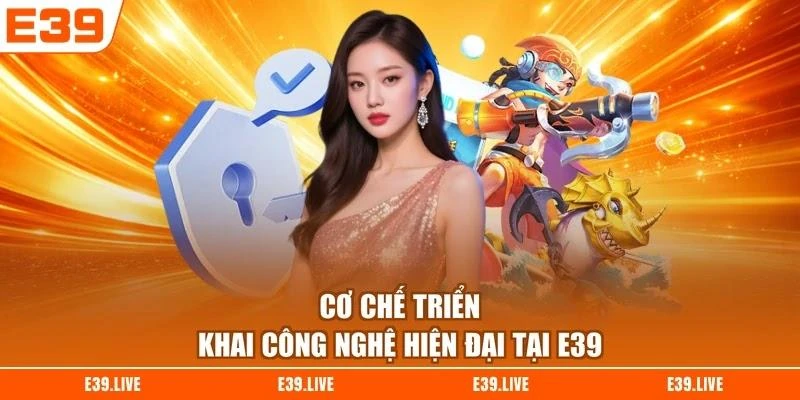 co-che-trien-khai-cong-nghe-hien-dai-tai-e39 Cơ chế triển khai công nghệ hiện đại tại E39
