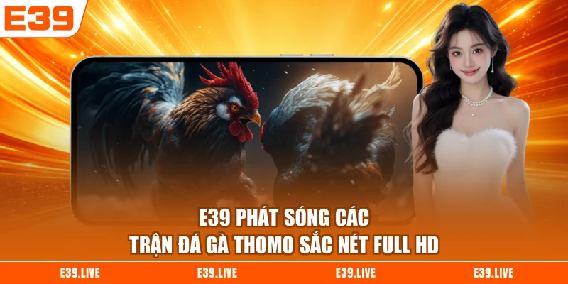 E39 phát sóng các trận đá gà Thomo sắc nét Full HD