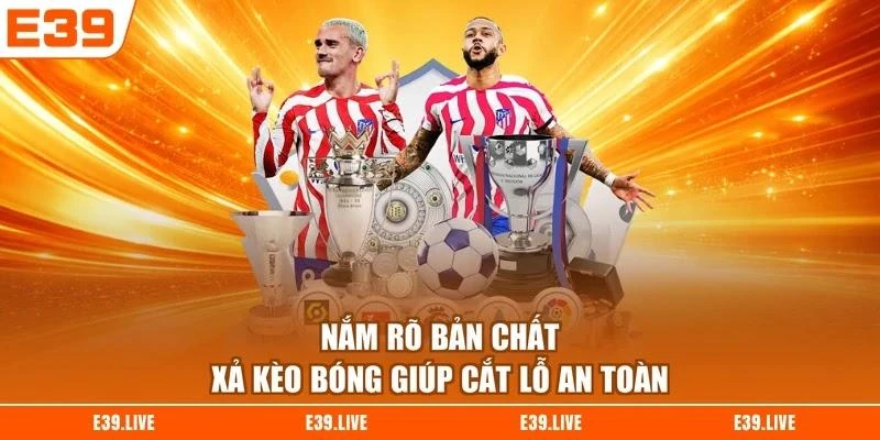 Nắm rõ bản chất xả kèo bóng giúp cắt lỗ an toàn