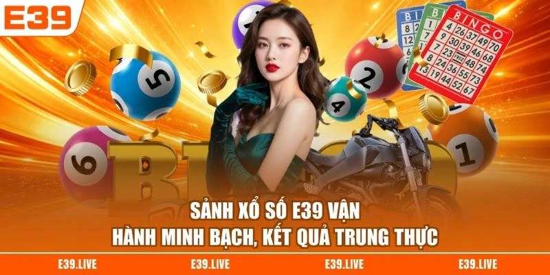 Sảnh xổ số E39 vận hành minh bạch, kết quả trung thực