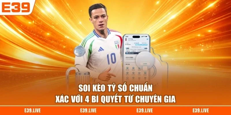 Soi Kèo Tỷ Số Chuẩn Xác Với 4 Bí Quyết Từ Chuyên Gia