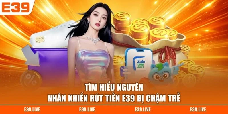 Tìm hiểu nguyên nhân khiến rút tiền E39 bị chậm trễ